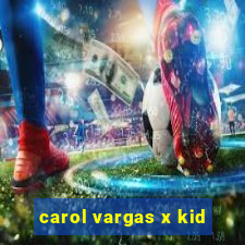 carol vargas x kid